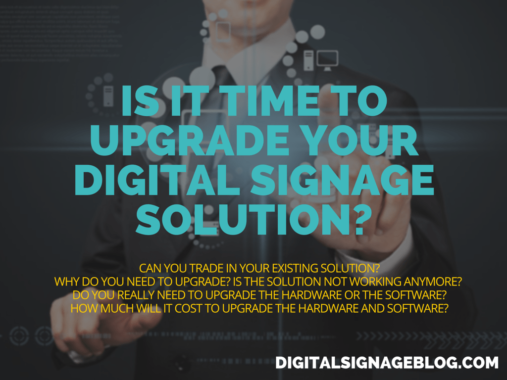 IS IT TIME TO UPGRADE YOUR DIGITAL SIGNAGE SOLUTION