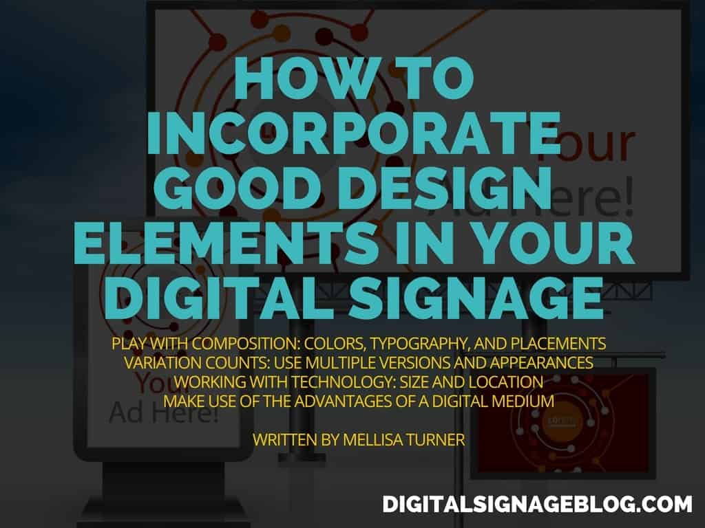 HOW TO INCORPORATE GOOD DESIGN ELEMENTS IN YOUR DIGITAL SIGNAGE